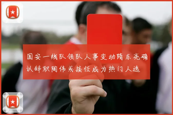 国安一线队领队人事变动隋东亮确认辞职陶伟或接任成为热门人选