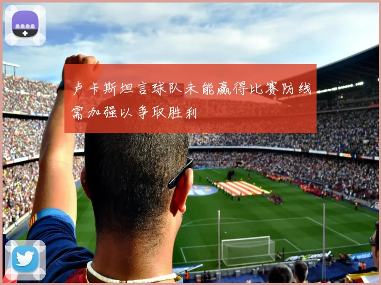 卢卡斯坦言球队未能赢得比赛防线需加强以争取胜利