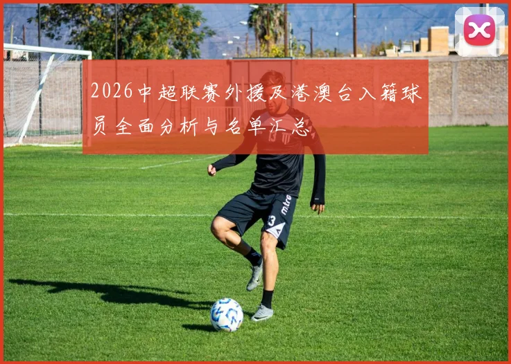 2026中超联赛外援及港澳台入籍球员全面分析与名单汇总