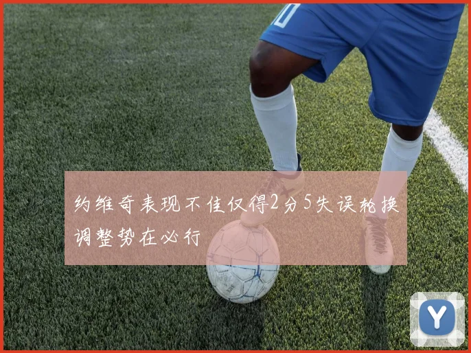 约维奇表现不佳仅得2分5失误轮换调整势在必行