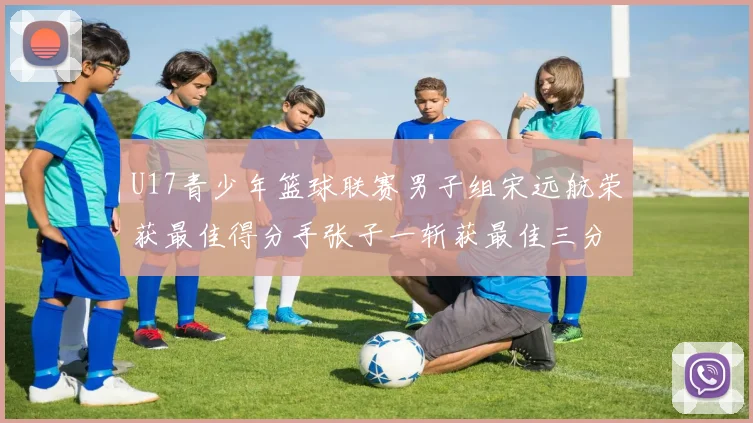 U17青少年篮球联赛男子组宋远航荣获最佳得分手张子一斩获最佳三分手称号