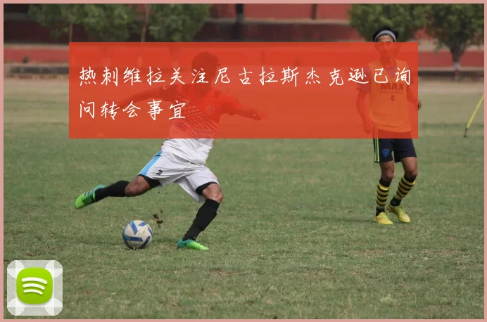 热刺维拉关注尼古拉斯杰克逊已询问转会事宜